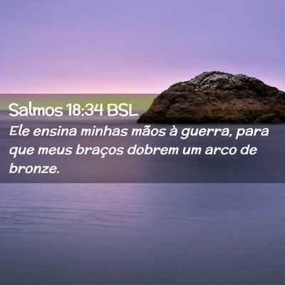 Picture 02 - Salmos 18:34 BSL - Ele ensina minhas mãos à guerra, para que meus - Bible Verse Picture