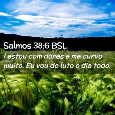 Picture 02 - Salmos 38:6 BSL - I estou com dores e me curvo muito. Eu vou de - Bible Verse Picture