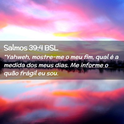 Picture 02 - Salmos 39:4 BSL - “Yahweh, mostre-me o meu fim, qual é a medida - Bible Verse Picture