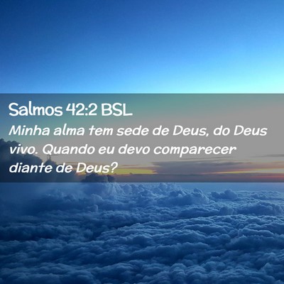 Picture 02 - Salmos 42:2 BSL - Minha alma tem sede de Deus, do Deus vivo. Quando - Bible Verse Picture