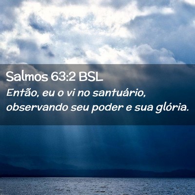 Picture 02 - Salmos 63:2 BSL - Então, eu o vi no santuário, observando seu - Bible Verse Picture