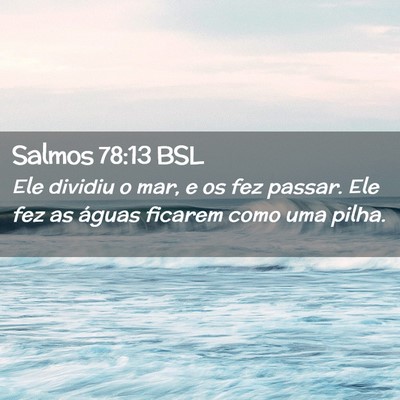 Picture 02 - Salmos 78:13 BSL - Ele dividiu o mar, e os fez passar. Ele fez as - Bible Verse Picture