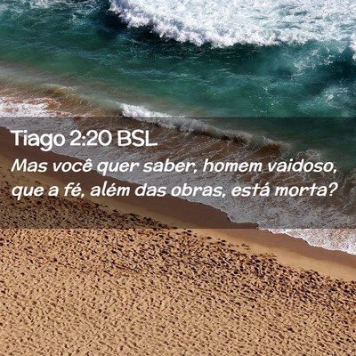 Picture 02 - Tiago 2:20 BSL - Mas você quer saber, homem vaidoso, que a fé, - Bible Verse Picture