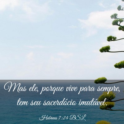 Picture 03 - Hebreus 7:24 BSL - Mas ele, porque vive para sempre, tem seu - Bible Verse Picture