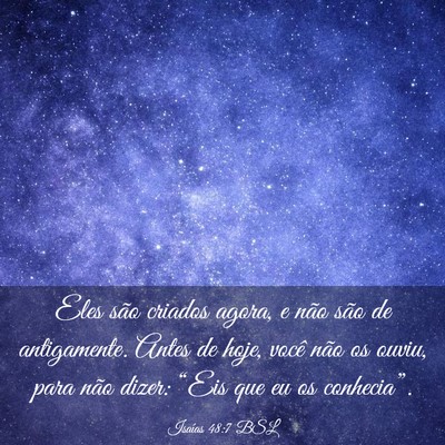 Picture 03 - Isaías 48:7 BSL - Eles são criados agora, e não são de - Bible Verse Picture