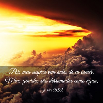 Picture 03 - Jó 3:24 BSL - Pois meu suspiro vem antes de eu comer. Meus - Bible Verse Picture