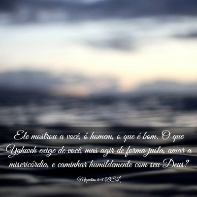 Picture 03 - Miquéias 6:8 BSL - Ele mostrou a você, ó homem, o que é bom. O - Bible Verse Picture