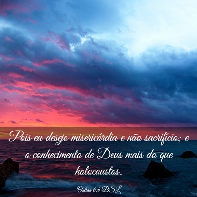 Picture 03 - Oséias 6:6 BSL - Pois eu desejo misericórdia e não sacrifício; - Bible Verse Picture