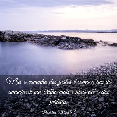 Picture 03 - Provérbios 4:18 BSL - Mas o caminho dos justos é como a luz do - Bible Verse Picture