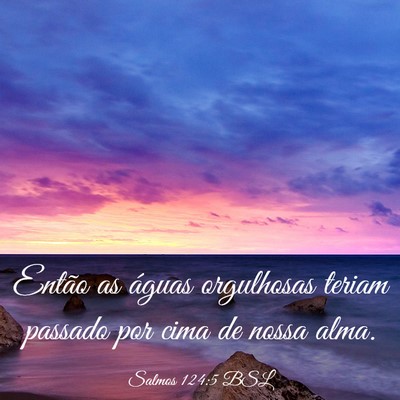 Picture 03 - Salmos 124:5 BSL - Então as águas orgulhosas teriam passado por - Bible Verse Picture