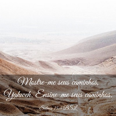 Picture 03 - Salmos 25:4 BSL - Mostre-me seus caminhos, Yahweh. Ensine-me seus - Bible Verse Picture