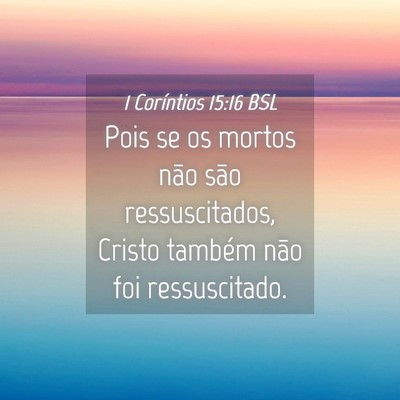Picture 04 - 1 Coríntios 15:16 BSL - Pois se os mortos não são ressuscitados, Cristo - Bible Verse Picture
