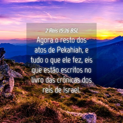 Picture 04 - 2 Reis 15:26 BSL - Agora o resto dos atos de Pekahiah, e tudo o que - Bible Verse Picture