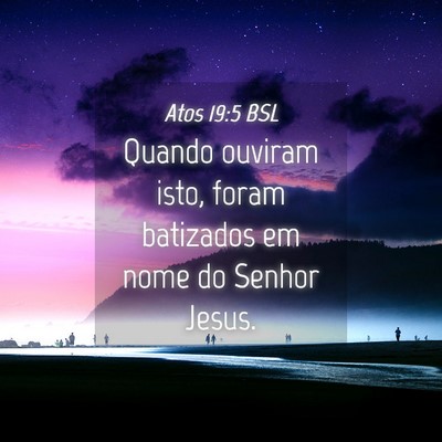 Picture 04 - Atos 19:5 BSL - Quando ouviram isto, foram batizados em nome do - Bible Verse Picture