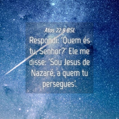Picture 04 - Atos 22:8 BSL - Respondi: 'Quem és tu, Senhor?' Ele me disse: - Bible Verse Picture