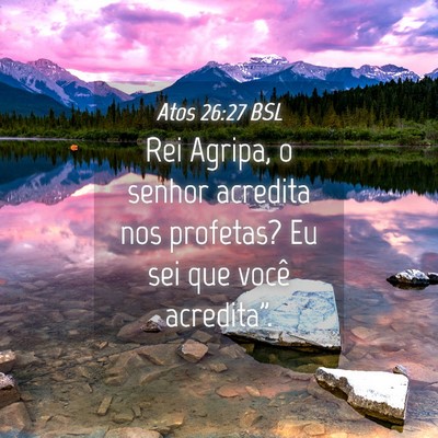 Picture 04 - Atos 26:27 BSL - Rei Agripa, o senhor acredita nos profetas? Eu - Bible Verse Picture