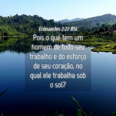 Picture 04 - Eclesiastes 2:22 BSL - Pois o que tem um homem de todo seu trabalho e do - Bible Verse Picture