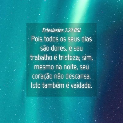 Picture 04 - Eclesiastes 2:23 BSL - Pois todos os seus dias são dores, e seu - Bible Verse Picture