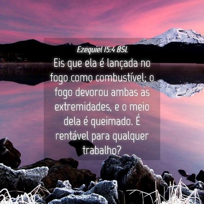Picture 04 - Ezequiel 15:4 BSL - Eis que ela é lançada no fogo como - Bible Verse Picture