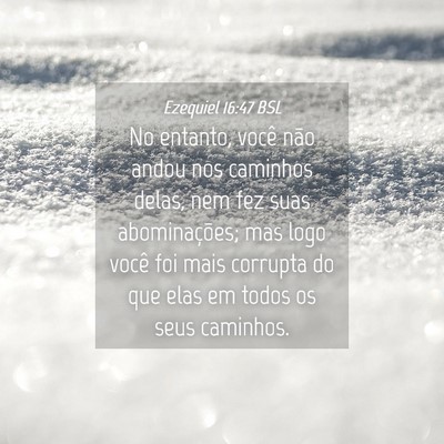 Picture 04 - Ezequiel 16:47 BSL - No entanto, você não andou nos caminhos delas, - Bible Verse Picture