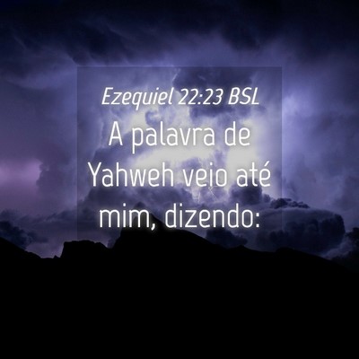 Picture 04 - Ezequiel 22:23 BSL - A palavra de Yahweh veio até mim, - Bible Verse Picture
