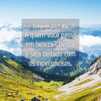 Picture 04 - Ezequiel 32:19 BSL - A quem você passa em beleza? Desça, e seja - Bible Verse Picture