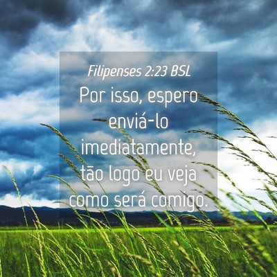 Picture 04 - Filipenses 2:23 BSL - Por isso, espero enviá-lo imediatamente, tão - Bible Verse Picture