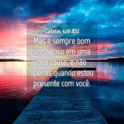 Picture 04 - Gálatas 4:18 BSL - Mas é sempre bom ser zeloso em uma boa causa, e - Bible Verse Picture