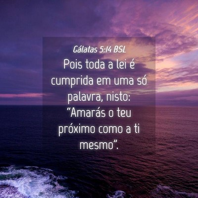 Picture 04 - Gálatas 5:14 BSL - Pois toda a lei é cumprida em uma só palavra, - Bible Verse Picture