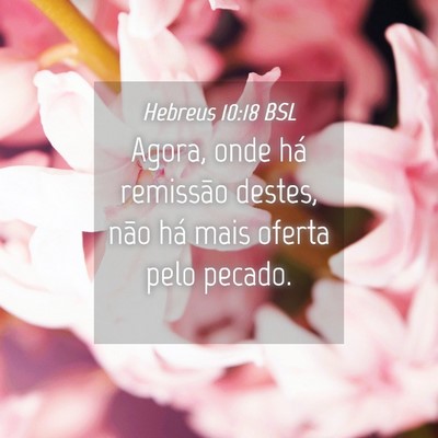 Picture 04 - Hebreus 10:18 BSL - Agora, onde há remissão destes, não há mais - Bible Verse Picture