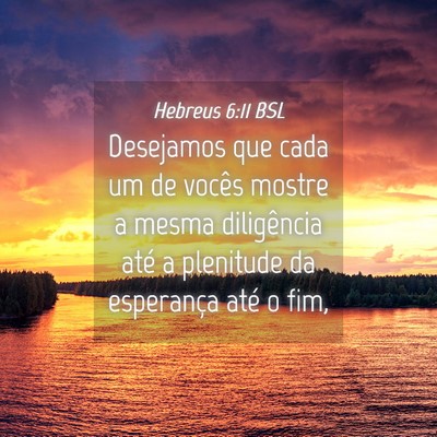 Picture 04 - Hebreus 6:11 BSL - Desejamos que cada um de vocês mostre a mesma - Bible Verse Picture