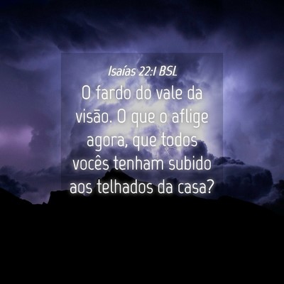 Picture 04 - Isaías 22:1 BSL - O fardo do vale da visão. O que o aflige agora, - Bible Verse Picture