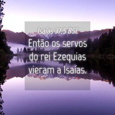 Picture 04 - Isaías 37:5 BSL - Então os servos do rei Ezequias vieram a - Bible Verse Picture