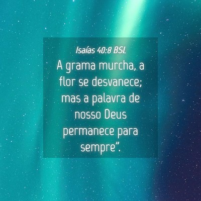 Picture 04 - Isaías 40:8 BSL - A grama murcha, a flor se desvanece; mas a - Bible Verse Picture