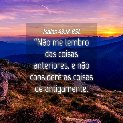 Picture 04 - Isaías 43:18 BSL - “Não me lembro das coisas anteriores, e não - Bible Verse Picture