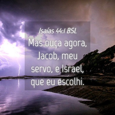 Picture 04 - Isaías 44:1 BSL - Mas ouça agora, Jacob, meu servo, e Israel, que - Bible Verse Picture