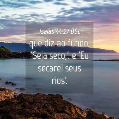 Picture 04 - Isaías 44:27 BSL - que diz ao fundo, 'Seja seco,'. e 'Eu secarei - Bible Verse Picture