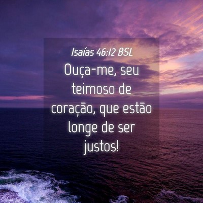 Picture 04 - Isaías 46:12 BSL - Ouça-me, seu teimoso de coração, que estão - Bible Verse Picture