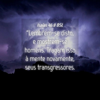 Picture 04 - Isaías 46:8 BSL - “Lembrem-se disto, e mostrem-se homens. Tragam - Bible Verse Picture