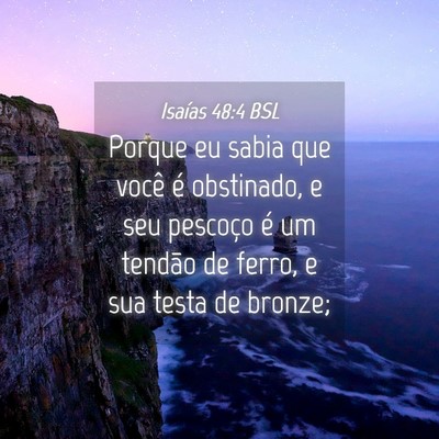 Picture 04 - Isaías 48:4 BSL - Porque eu sabia que você é obstinado, e seu - Bible Verse Picture