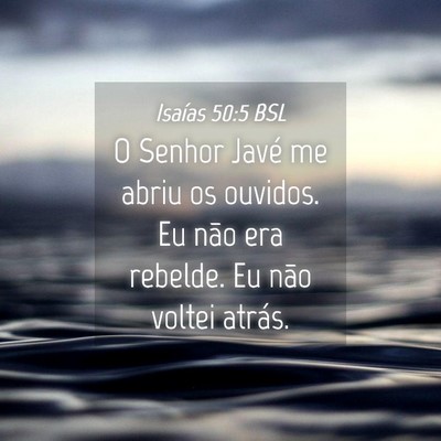 Picture 04 - Isaías 50:5 BSL - O Senhor Javé me abriu os ouvidos. Eu não era - Bible Verse Picture