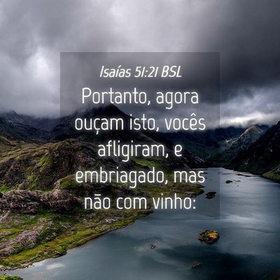 Picture 04 - Isaías 51:21 BSL - Portanto, agora ouçam isto, vocês afligiram, e - Bible Verse Picture