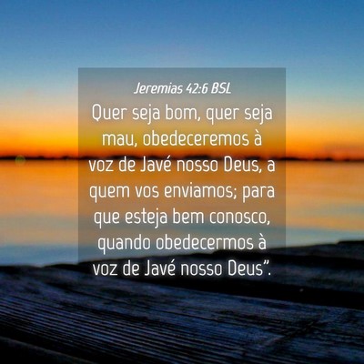 Picture 04 - Jeremias 42:6 BSL - Quer seja bom, quer seja mau, obedeceremos à voz - Bible Verse Picture
