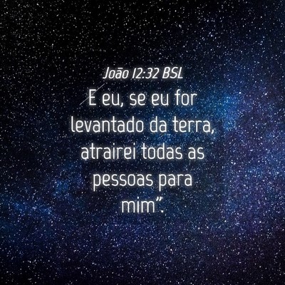 Picture 04 - João 12:32 BSL - E eu, se eu for levantado da terra, atrairei - Bible Verse Picture