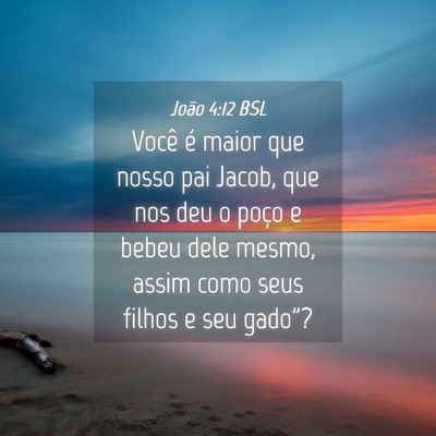 Picture 04 - João 4:12 BSL - Você é maior que nosso pai Jacob, que nos deu o - Bible Verse Picture