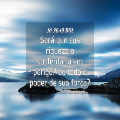 Picture 04 - Jó 36:19 BSL - Será que sua riqueza o sustentaria em perigo? ou - Bible Verse Picture