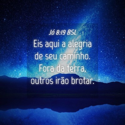 Picture 04 - Jó 8:19 BSL - Eis aqui a alegria de seu caminho. Fora da terra, - Bible Verse Picture