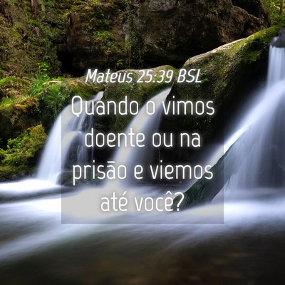 Picture 04 - Mateus 25:39 BSL - Quando o vimos doente ou na prisão e viemos até - Bible Verse Picture
