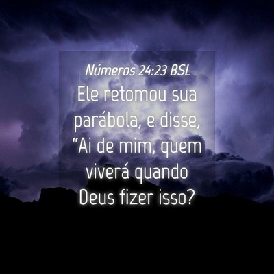 Picture 04 - Números 24:23 BSL - Ele retomou sua parábola, e disse, “Ai de mim, - Bible Verse Picture