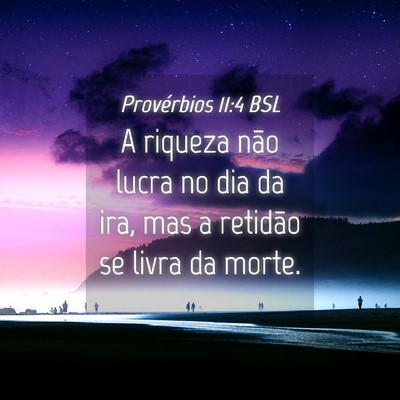 Picture 04 - Provérbios 11:4 BSL - A riqueza não lucra no dia da ira, mas a - Bible Verse Picture